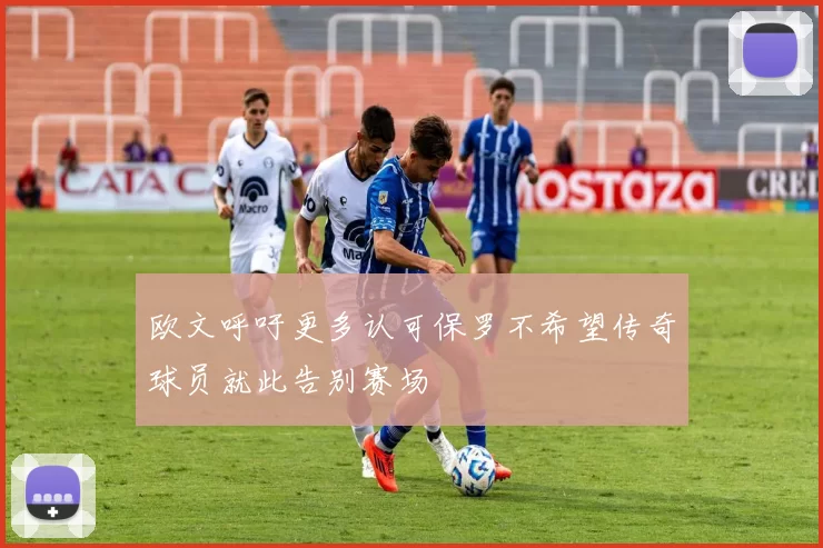 欧文呼吁更多认可保罗不希望传奇球员就此告别赛场