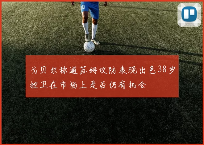 戈贝尔称道苏姆攻防表现出色38岁控卫在市场上是否仍有机会