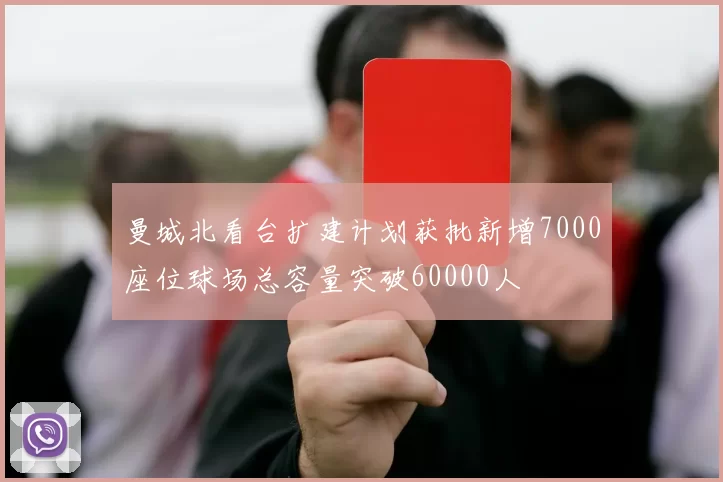 曼城北看台扩建计划获批新增7000座位球场总容量突破60000人