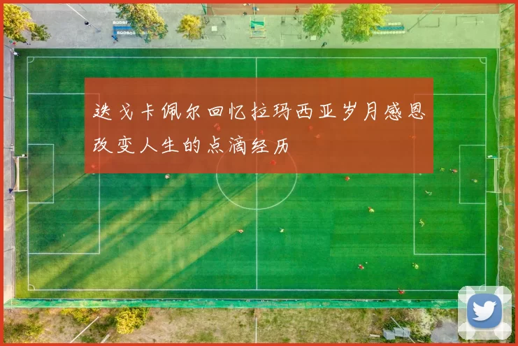 迭戈卡佩尔回忆拉玛西亚岁月感恩改变人生的点滴经历