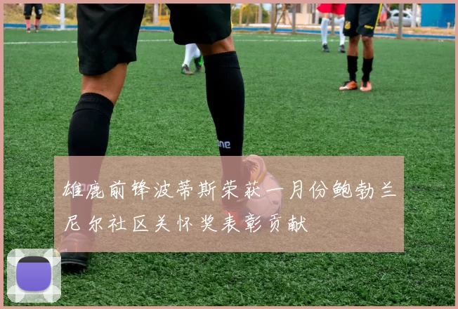 雄鹿前锋波蒂斯荣获一月份鲍勃兰尼尔社区关怀奖表彰贡献