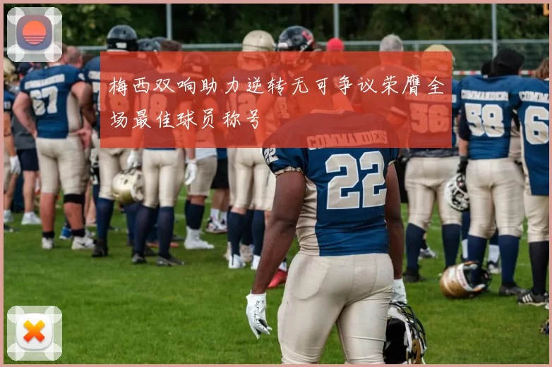 梅西双响助力逆转无可争议荣膺全场最佳球员称号